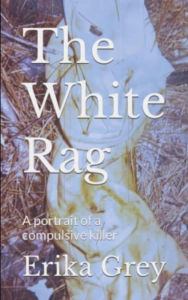 Title: The White Rag: A Portrait of a Compulsive Killer, Author: Erika Grey
