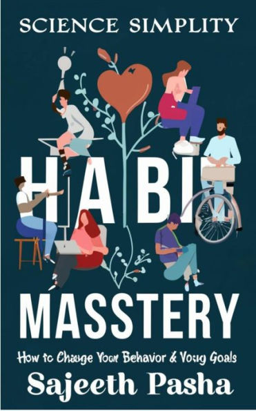 Habit Mastery How to Change Your Behaviour and Achieve Your Goals with Science and Simplicity