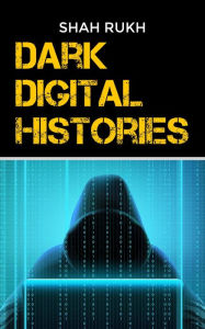 Title: Dark Digital Histories, Author: Shah Rukh