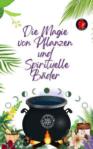 Title: Die Magie von Pflanzen und Spirituelle Bäder, Author: Alina A Rubi