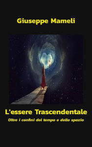 Title: L'Essere Trascendentale - Oltre i confini del tempo e dello spazio, Author: Giuseppe Mameli