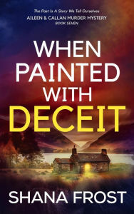Title: When Painted With Deceit (Aileen and Callan Murder Mysteries, #7), Author: Shana Frost