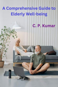 Title: A Comprehensive Guide to Elderly Well-being, Author: C. P. Kumar