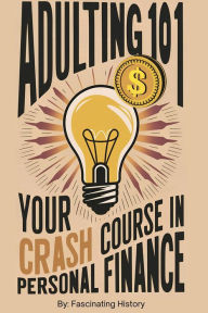 Title: Adulting 101: Your Crash Course in Personal Finance, Author: Fascinating History