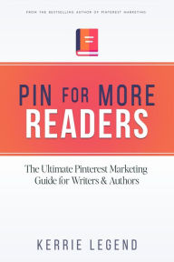 Title: Pin for More Readers: The Ultimate Pinterest Marketing Guide for Writers & Authors, Author: Kerrie Legend