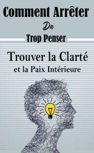 Title: Comment Arrête De Trop Penser : Trouver la Clarté et la Paix Intérieure, Author: Atelier Gourmand