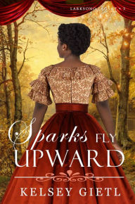 Title: Sparks Fly Upward (Larksong Legacy, #3), Author: Kelsey Gietl