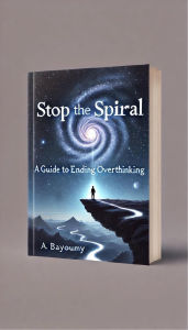 Title: Stop the Spiral: A Guide to Ending Overthinking, Author: A.Bayoumy
