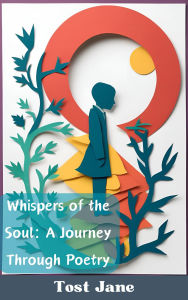 Title: Whispers of the Soul: A Journey Through Poetry, Author: Tost Jane