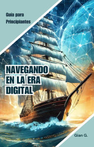 Title: Navegando en la era Digital: Guía para principiantes, Author: Gian G.