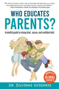 Title: Who Educates Parents? A Mindful Guide to Raising Kind, Secure and Confident Kids, Author: Zilvinas Svigaris