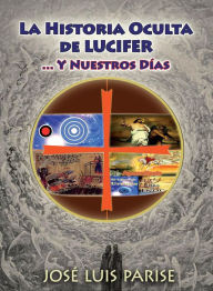 Title: La Historia Oculta de LUCIFER : ... Y Nuestros Días, Author: José Luis Parise