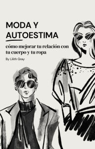 Title: Moda y Autoestima: Como mejorar tu relación con tu cuerpo y tu ropa, Author: Lilith Gray