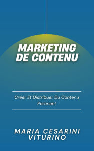 Title: Marketing De Contenu: Créer Et Distribuer Du Contenu Pertinent (Marketing 360°: Le Pouvoir du Marketing Moderne), Author: Maria Cesarini Viturino