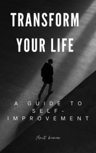Title: Transform Your Life A guide to Self-Improvement, Author: Amit Kumar