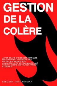 Title: Gestion de la Colère: Autothérapie et Exercices Pratiques pour Prendre le Contrôle de la Colère, Autoréflexion et Connaissance de Soi, Techniques pour Gérer la Colère des Couples, Parents et Enfants, Author: Ezequiel Jairo Heredia