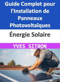 Title: Énergie Solaire : Guide Complet pour l'Installation de Panneaux Photovoltaïques sur Votre Maison à Pontault-Combault, Author: YVES SITBON