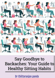 Title: Say Goodbye to Backaches: Your Guide to Healthy Sitting Habits, Author: Dr Chittaranjan Panda