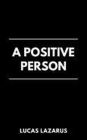 A Positive Person: How to be Optimistic and Happy
