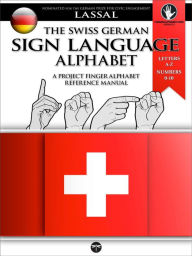 Title: The Swiss German Sign Language Alphabet - A Project FingerAlphabet Reference Manual (Project FingerAlphabet BASIC, #6), Author: S.T. Lassal