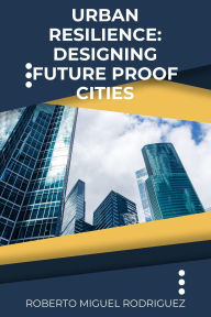 Title: Urban Resilience: Designing Future Proof Cities, Author: Roberto Miguel Rodriguez