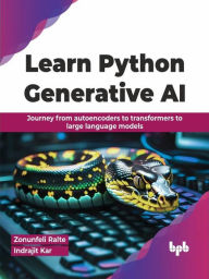 Title: Learn Python Generative AI: Journey From Autoencoders to Transformers to Large Language Models, Author: Zonunfeli Ralte
