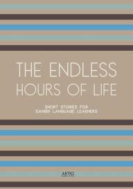 Title: The Endless Hours of Life: Short Stories for Danish Language Learners, Author: Artici Bilingual Books