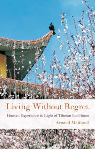 Title: Living Without Regret: Human Experience in Light of Tibetan Buddhism (Buddhism for the West), Author: Arnaud Maitland