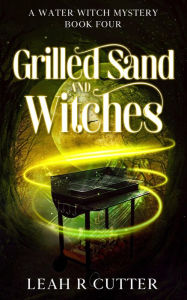 Title: Grilled Sand and Witches (A Water Witch Mystery, #4), Author: Leah R Cutter