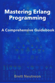 Title: Mastering Erlang Programming: A Comprehensive Guidebook, Author: Brett Neutreon