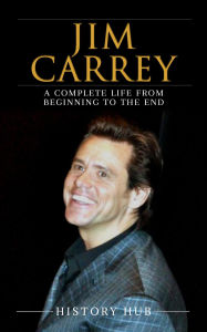 Title: Jim Carrey: A Complete Life from Beginning to the End, Author: History Hub