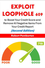 Title: Exploit Loophole 609 to Boost Your Credit Score and Remove All Negative Items From Your Credit Report (Second Edition), Author: Robert Pemberton