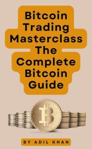 Title: Bitcoin Trading Masterclass: The Complete Bitcoin Guide, Author: ADIL KHAN