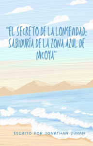 Title: El secreto de la longevidad: Sabiduría de la zona azul de Nicoya, Author: Jonads