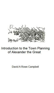 Title: An Introduction to the Town Planning of Alexander the Great, Author: David Campbell