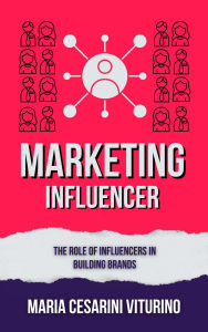 Title: Influencer Marketing: The Role of Influencers in Building Brands (Marketing 360°: The Power of Modern Marketing), Author: Maria Cesarini Viturino