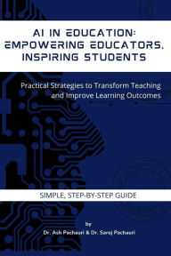 Title: AI in Education: Empowering Educators, Inspiring Students: Practical Strategies to Transform Teaching and Improve Learning Outcomes, Author: Ash Pachauri