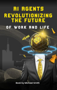 Title: AI Agents Revolutionizing The Future Of Work And Life, Author: Michael Smith