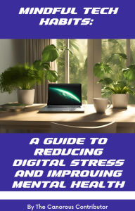 Title: Mindful Tech Habits: A Guide to Reducing Digital Stress and Improving Mental Health, Author: The Canorous Contributor