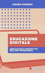 Title: Educazione Digitale: Innovazioni E Prospettive Nell'era Tecnologica (Educazione Innovativa: Strategie, Sfide e Soluzioni nella Pedagogia), Author: Izaura Vicenza