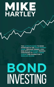 Title: Bond Investing: The Ultimate Guide to Bond Investing in the Stock Market Using Treasury Bonds, Low-Risk ETFs and Optimized Trading Strategies to ... for a Regular Income (Investing with Safety), Author: Mike Hartley