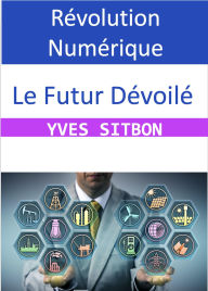 Title: Révolution Numérique : Le Futur Dévoilé, Author: YVES SITBON