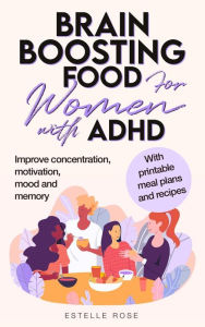 Title: Brain Boosting Food for Women with AHDH: Improve Concentration, Motivation, Mood and Memory, Author: Estelle Rose