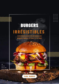 Title: Burgers irrésistibles: 30 Délicieuses Recettes Artisanales de Burgers d'agneau, de Poulet et de Dinde, Author: Carl Harris
