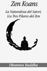 Title: Zen Koans: La Naturaleza del Satori, Los Tres Pilares del Zen, Author: Dhamma Buddha