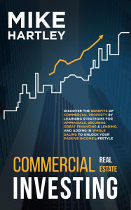 Title: Commercial Real Estate Investing: Discover the Benefits of Commercial Property by Learning Strategies for Appraisals, Securing Great Financing & Wholesaling, Author: Mike Hartley