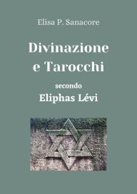 Title: Divinazione e Tarocchi secondo Eliphas Lévi, Author: Elisa Patrizia Sanacore