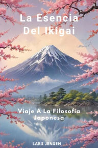 Title: La Esencia Del Ikigai - Viaje A La Filosofía Japonesa, Author: LARS JENSEN