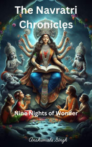 Title: The Navratri Chronicles: Nine Nights of Wonder, Author: Anshumala Singh