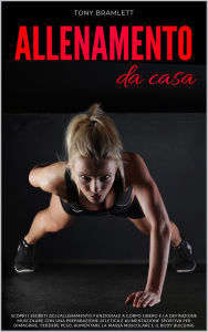 Title: Allenamento da Casa: Scopri i Segreti dell'Allenamento Funzionale a Corpo Libero e la Definizione Muscolare con una Preparazione Atletica e Alimentazione Sportiva per Dimagrire, Perdere Peso e Massa, Author: Tony Bramlett